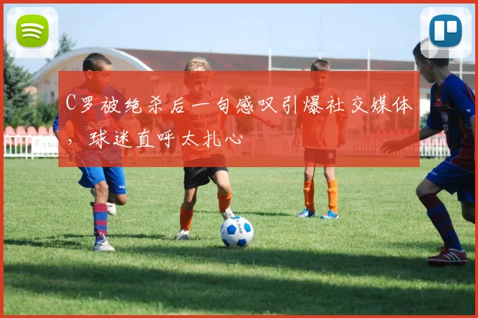 C罗被绝杀后一句感叹引爆社交媒体,球迷直呼太扎心 - 亚博体育直播在线观看